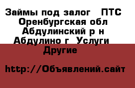 Займы под залог   ПТС - Оренбургская обл., Абдулинский р-н, Абдулино г. Услуги » Другие   